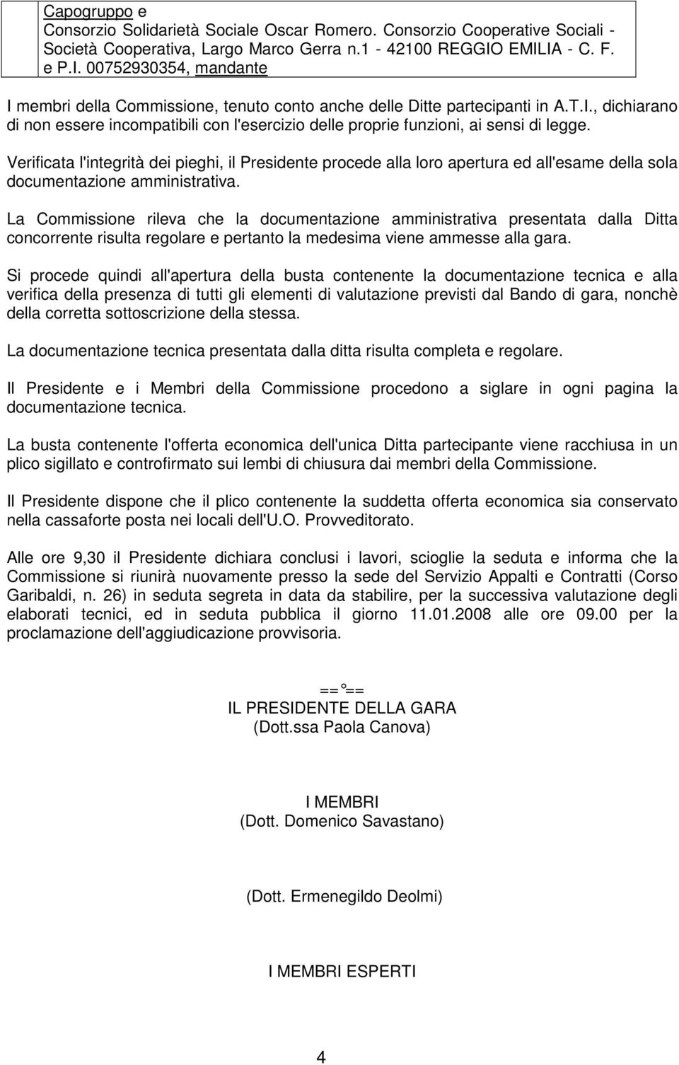 Verificata l'integrità dei pieghi, il Presidente procede alla loro apertura ed all'esame della sola documentazione amministrativa.