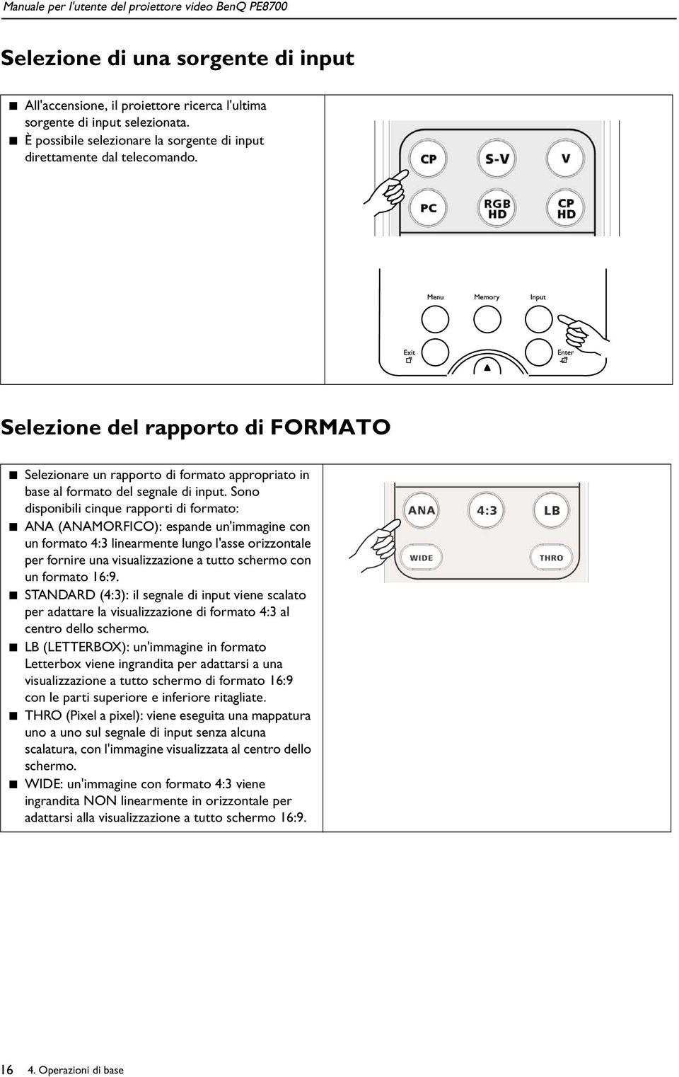 Sono disponibili cinque rapporti di formato: ANA (ANAMORFICO): espande un'immagine con un formato 4:3 linearmente lungo l'asse orizzontale per fornire una visualizzazione a tutto schermo con un