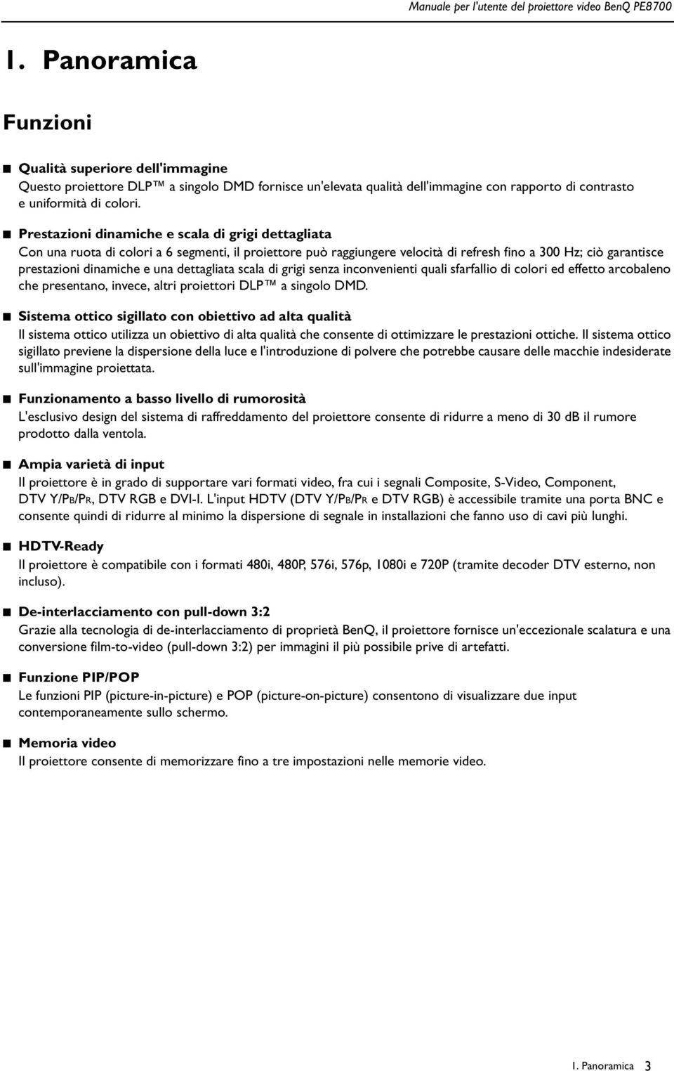 dettagliata scala di grigi senza inconvenienti quali sfarfallio di colori ed effetto arcobaleno che presentano, invece, altri proiettori DLP a singolo DMD.