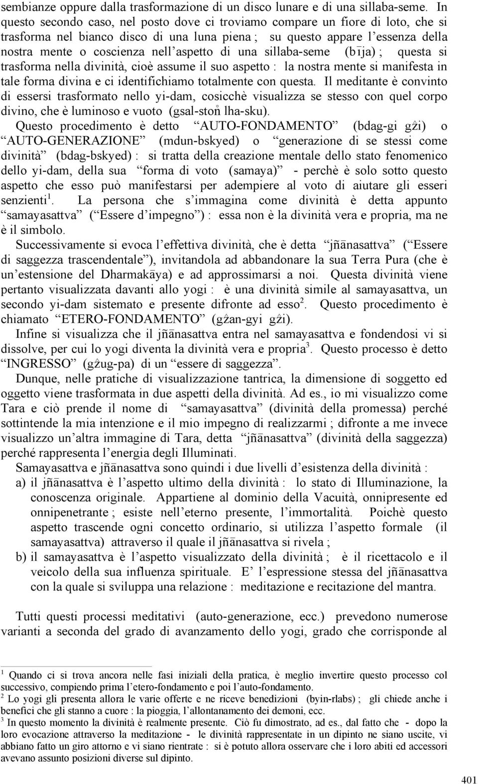 aspetto di una sillaba-seme (búja) ; questa si trasforma nella divinità, cioè assume il suo aspetto : la nostra mente si manifesta in tale forma divina e ci identifichiamo totalmente con questa.