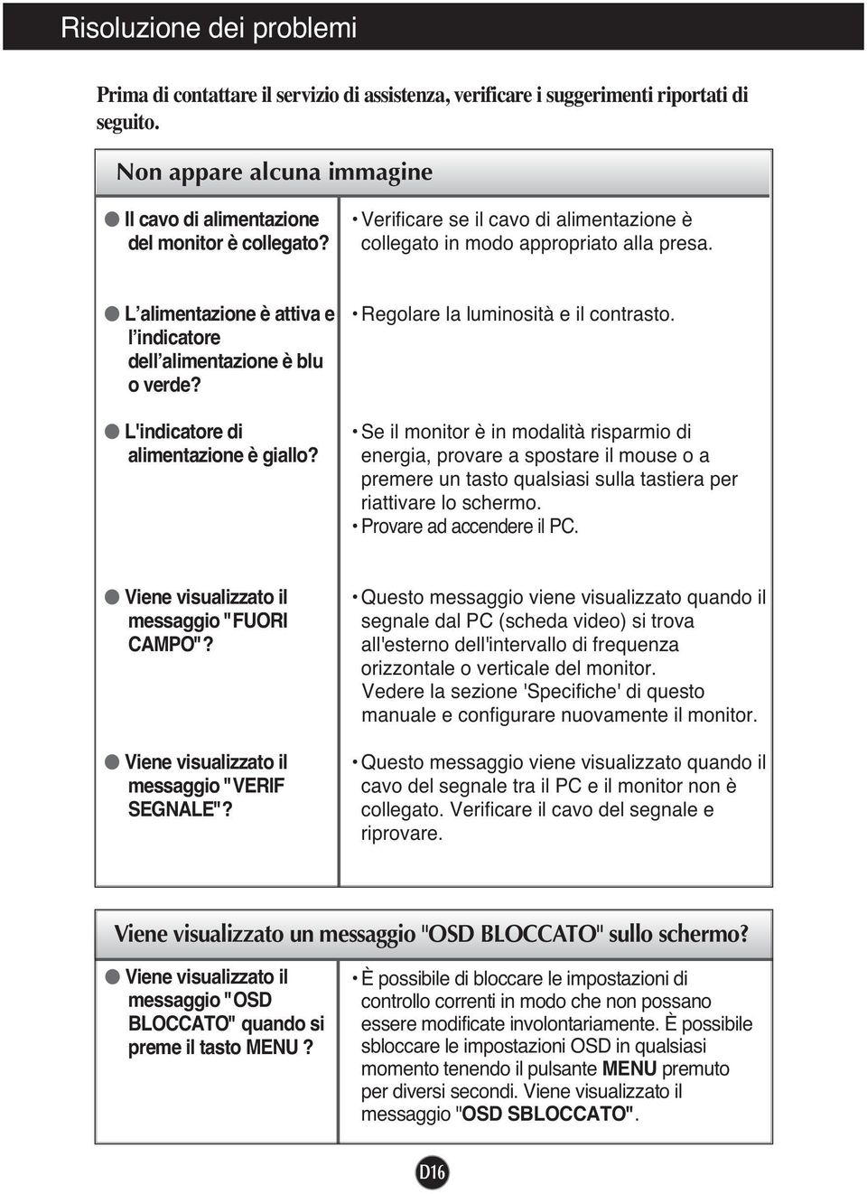 Regolare la luminosità e il contrasto. Se il monitor è in modalità risparmio di energia, provare a spostare il mouse o a premere un tasto qualsiasi sulla tastiera per riattivare lo schermo.