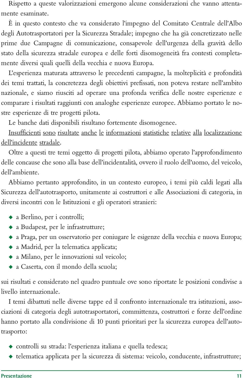 comunicazione, consapevole dell urgenza della gravità dello stato della sicurezza stradale europea e delle forti disomogeneità fra contesti completamente diversi quali quelli della vecchia e nuova