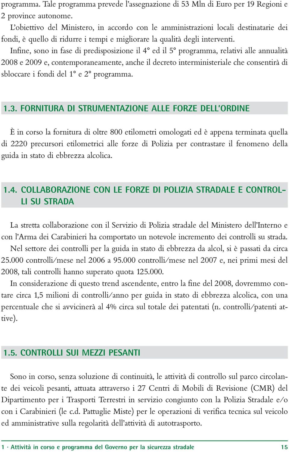 Infine, sono in fase di predisposizione il 4 ed il 5 programma, relativi alle annualità 2008 e 2009 e, contemporaneamente, anche il decreto interministeriale che consentirà di sbloccare i fondi del 1