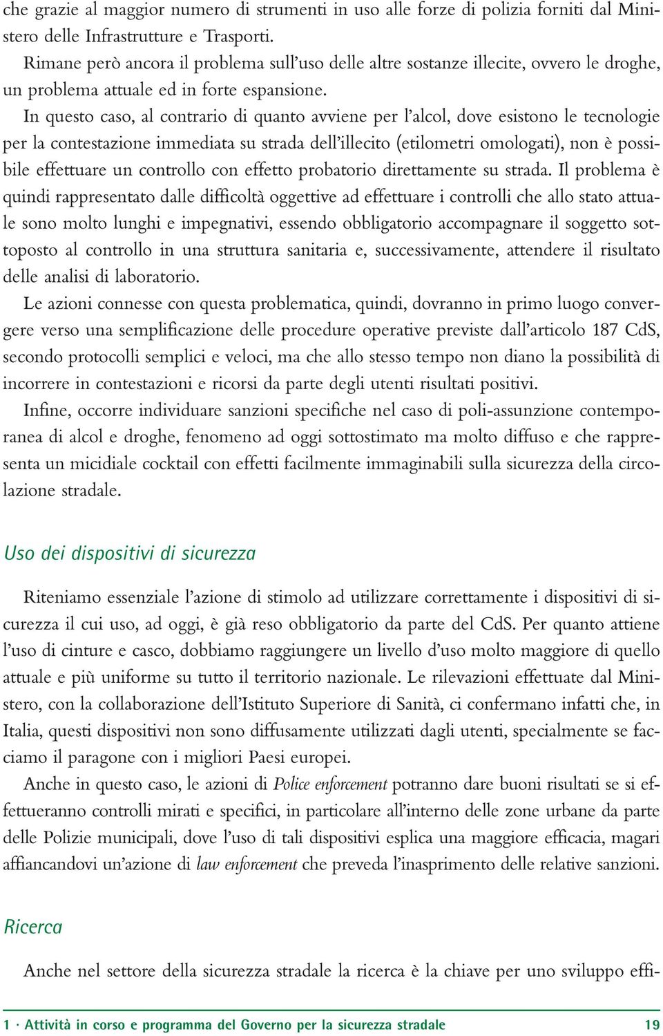 In questo caso, al contrario di quanto avviene per l alcol, dove esistono le tecnologie per la contestazione immediata su strada dell illecito (etilometri omologati), non è possibile effettuare un