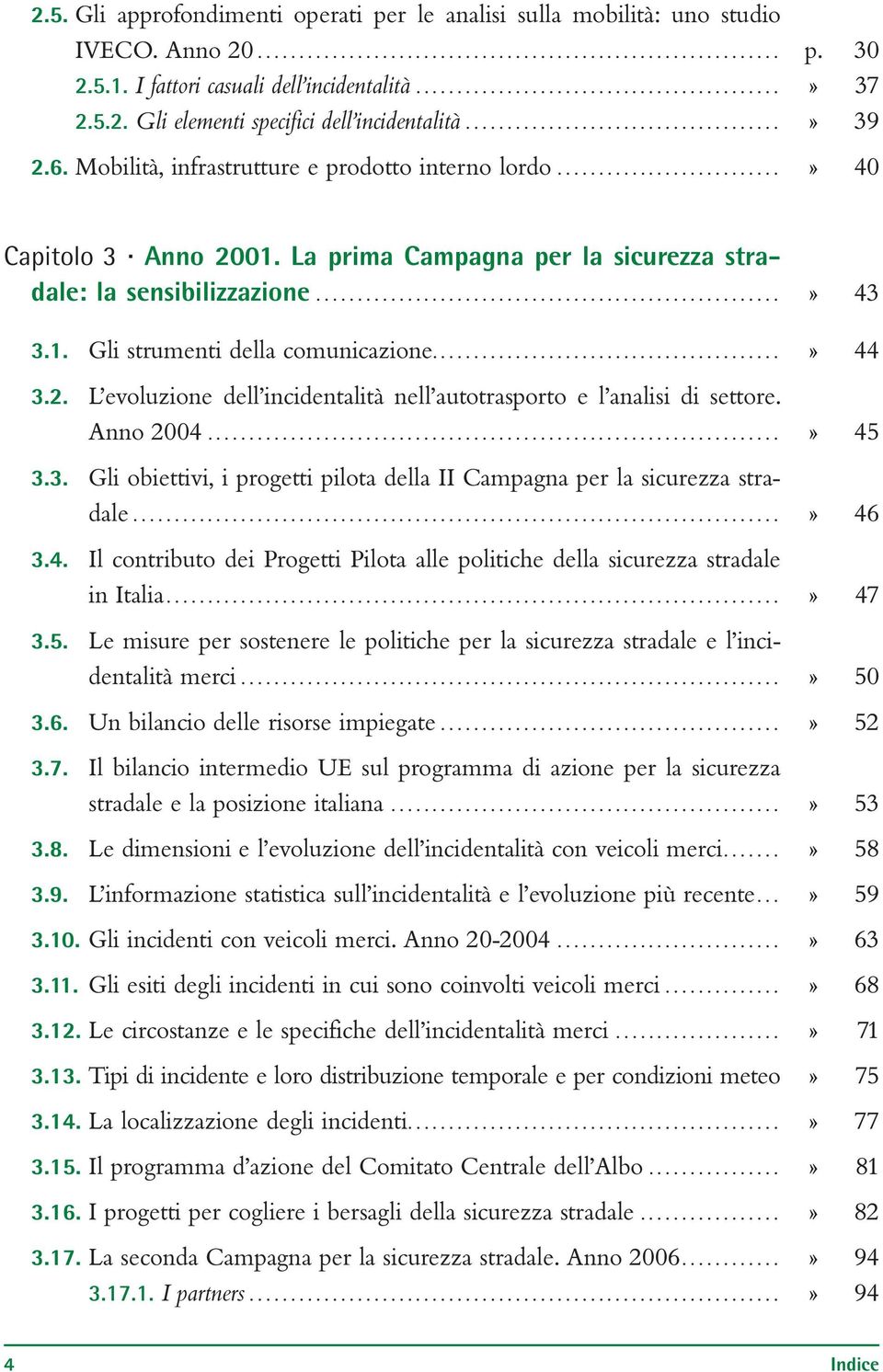 La prima Campagna per la sicurezza stradale: la sensibilizzazione...» 43 3.1. Gli strumenti della comunicazione....» 44 3.2. L evoluzione dell incidentalità nell autotrasporto e l analisi di settore.