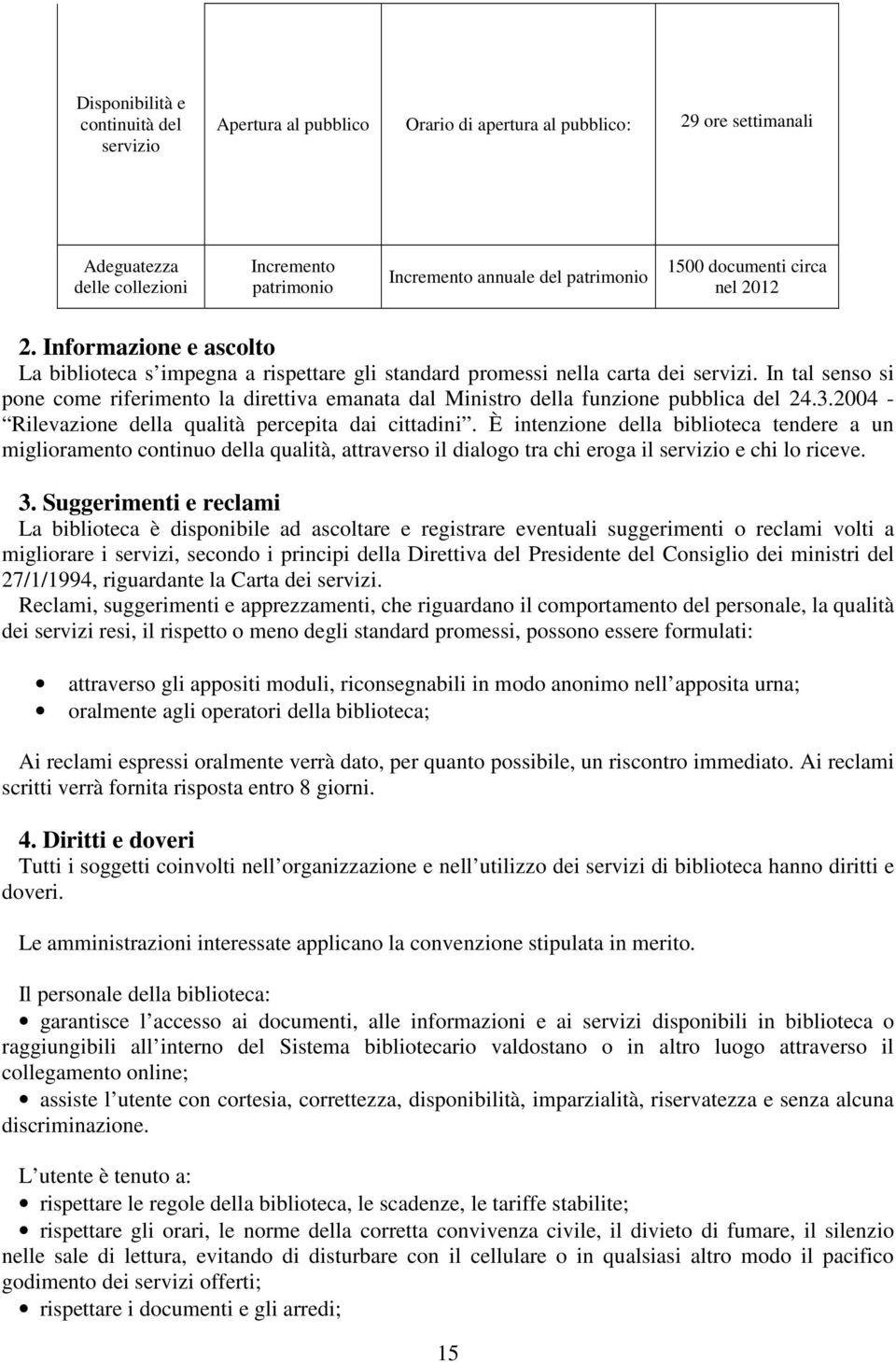 In tal senso si pone come riferimento la direttiva emanata dal Ministro della funzione pubblica del 24.3.2004 - Rilevazione della qualità percepita dai cittadini.