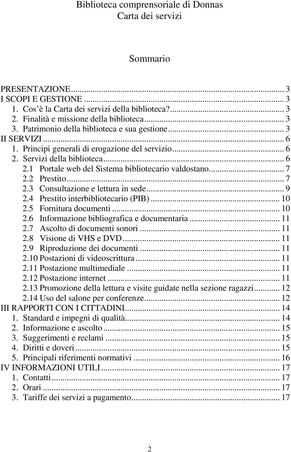 .. 7 2.2 Prestito... 7 2.3 Consultazione e lettura in sede... 9 2.4 Prestito interbibliotecario (PIB)... 10 2.5 Fornitura documenti... 10 2.6 Informazione bibliografica e documentaria... 11 2.