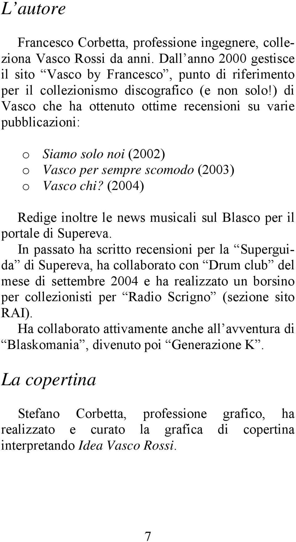 ) di Vasco che ha ottenuto ottime recensioni su varie pubblicazioni: o Siamo solo noi (2002) o Vasco per sempre scomodo (2003) o Vasco chi?