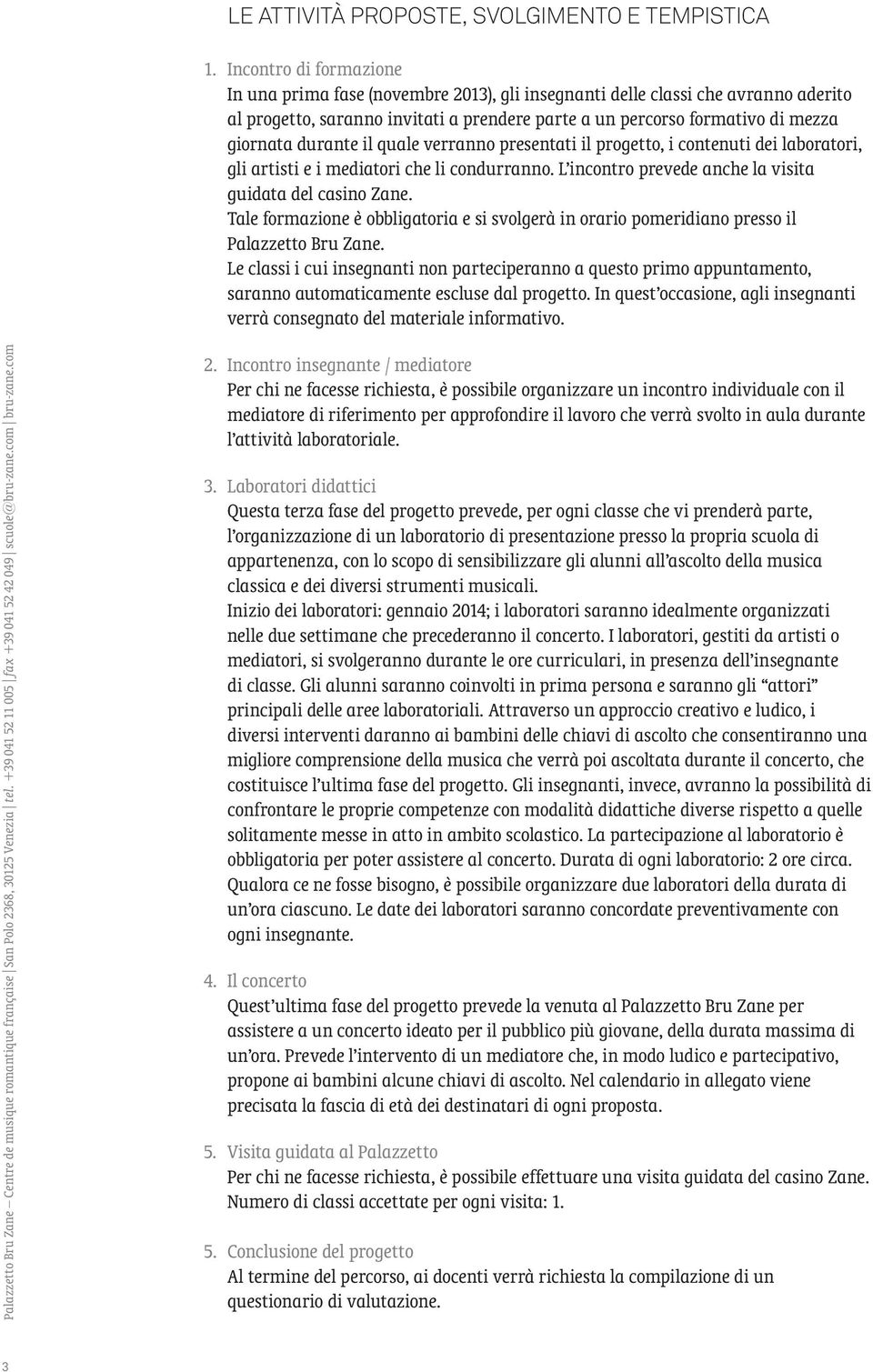 durante il quale verranno presentati il progetto, i contenuti dei laboratori, gli artisti e i mediatori che li condurranno. L incontro prevede anche la visita guidata del casino Zane.