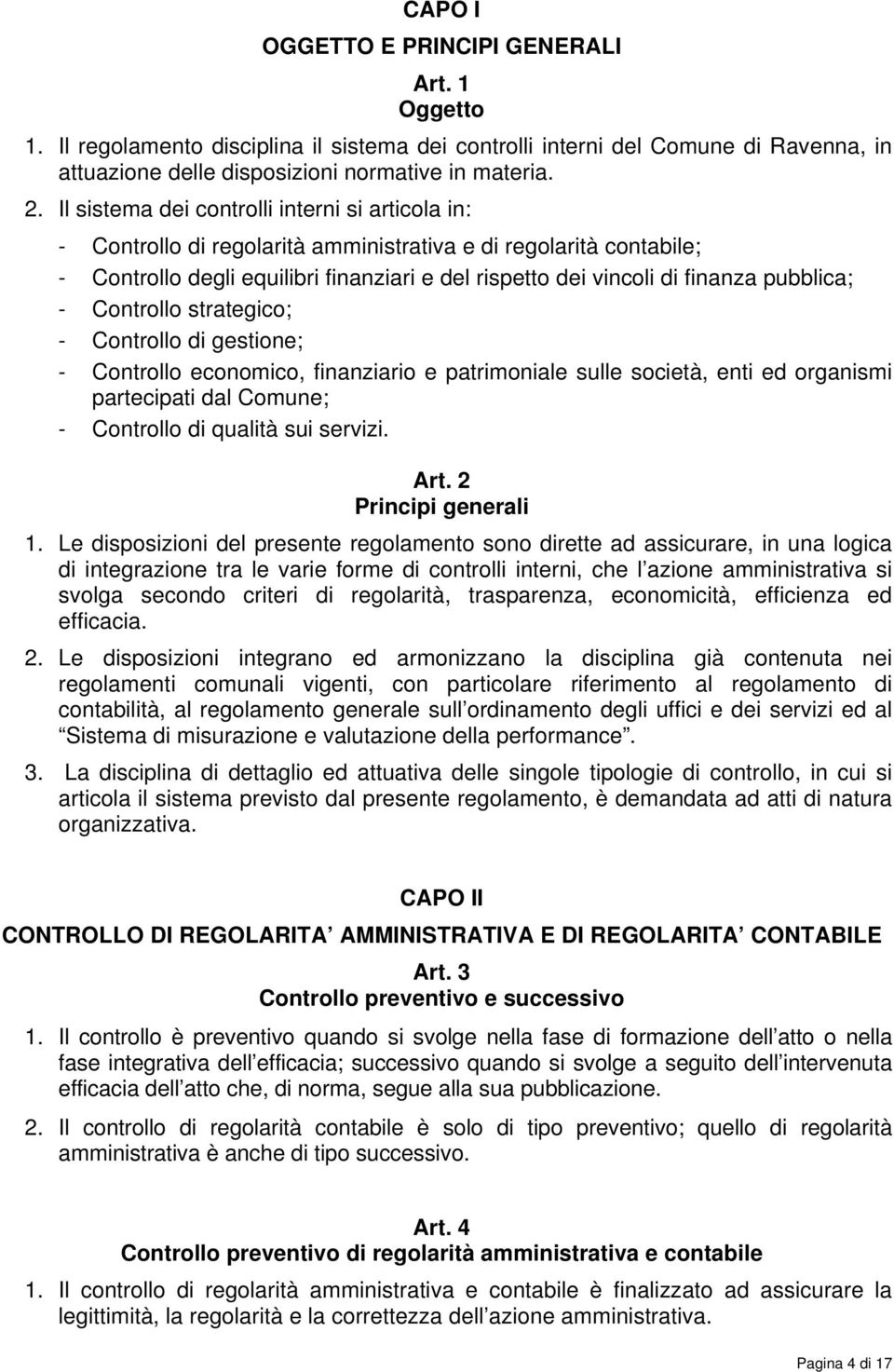 pubblica; - Controllo strategico; - Controllo di gestione; - Controllo economico, finanziario e patrimoniale sulle società, enti ed organismi partecipati dal Comune; - Controllo di qualità sui