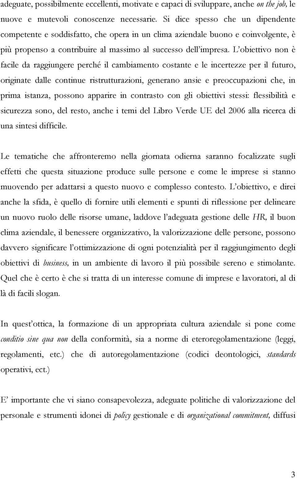 L obiettivo non è facile da raggiungere perché il cambiamento costante e le incertezze per il futuro, originate dalle continue ristrutturazioni, generano ansie e preoccupazioni che, in prima istanza,