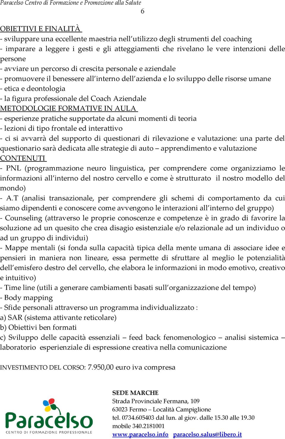 pratiche supportate da alcuni momenti di teoria - lezioni di tipo frontale ed interattivo - ci si avvarrà del supporto di questionari di rilevazione e valutazione: una parte del questionario sarà