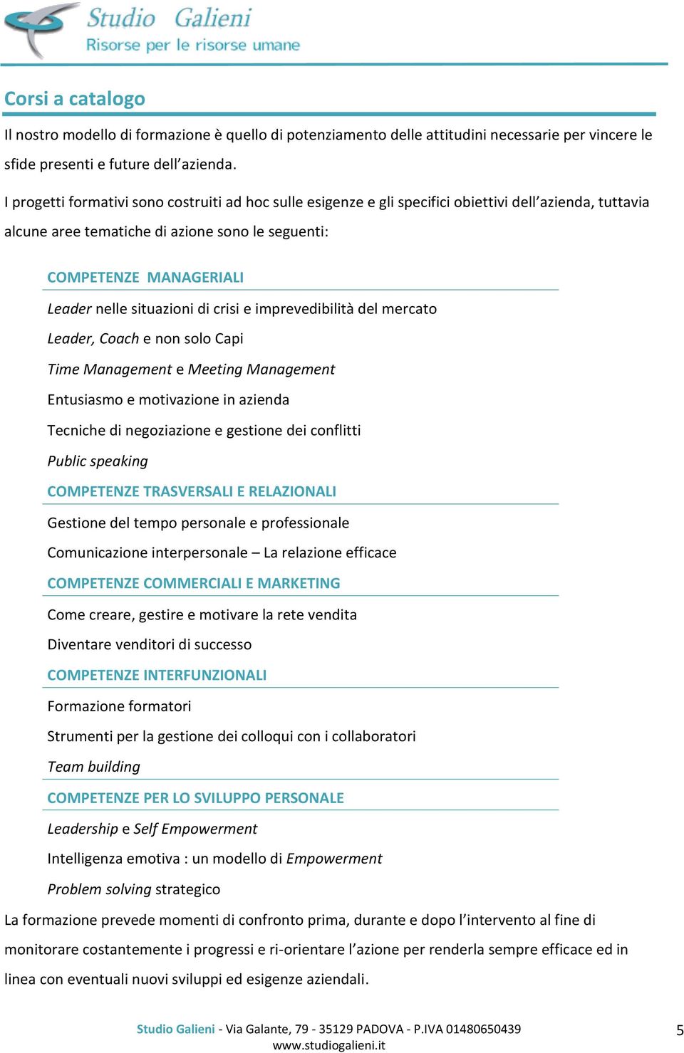 situazioni di crisi e imprevedibilità del mercato Leader, Coach e non solo Capi Time Management e Meeting Management Entusiasmo e motivazione in azienda Tecniche di negoziazione e gestione dei