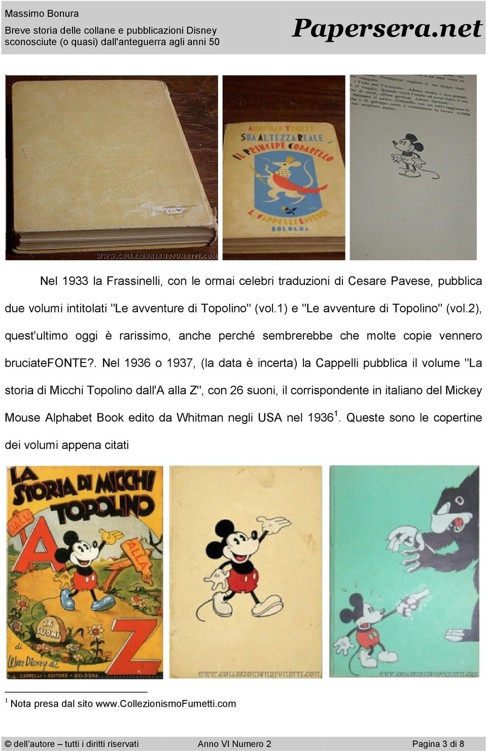 . Nel 1936 o 1937, (la data è incerta) la Cappelli pubblica il volume "La storia di Micchi Topolino dall'a alla Z", con 26 suoni, il corrispondente in italiano del