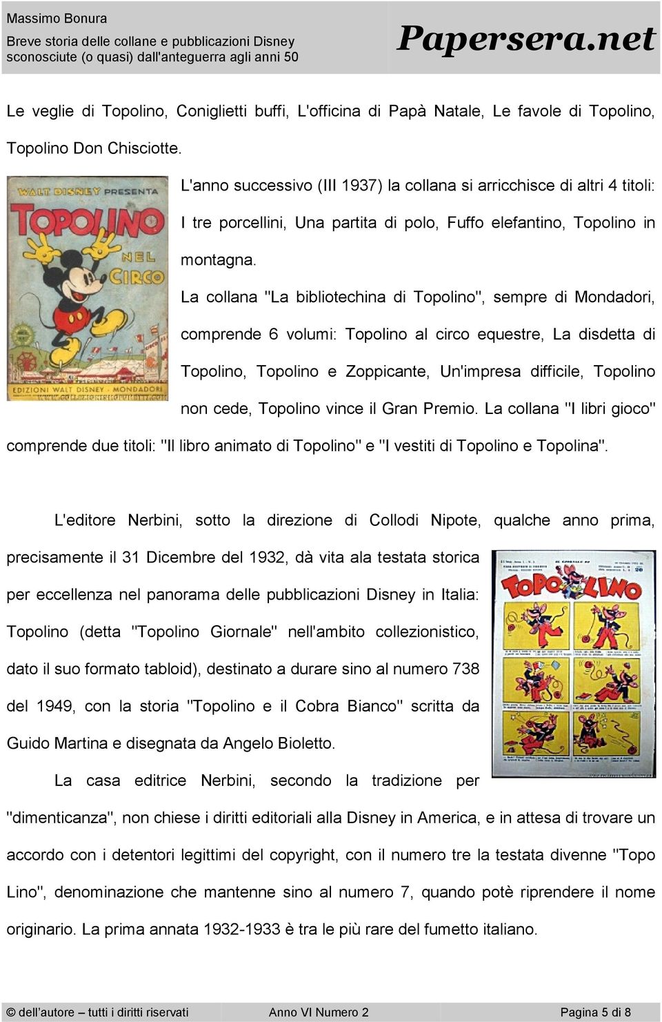 La collana "La bibliotechina di Topolino", sempre di Mondadori, comprende 6 volumi: Topolino al circo equestre, La disdetta di Topolino, Topolino e Zoppicante, Un'impresa difficile, Topolino non