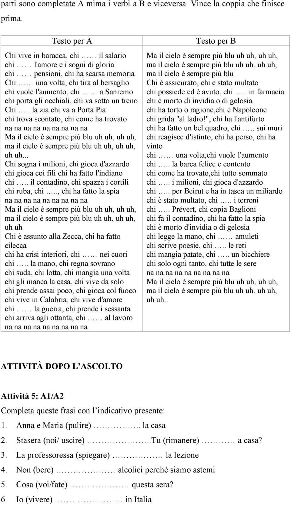 gli occhiali, chi va sotto un treno Chi.. la zia chi va a Porta Pia chi trova scontato, chi come ha trovato Ma il cielo Ç sempre pié blu uh uh, uh uh, ma il cielo Ç sempre pié blu uh uh, uh uh, uh uh.