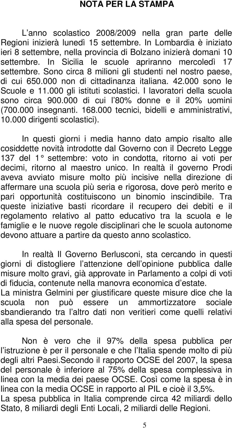 Sono circa 8 milioni gli studenti nel nostro paese, di cui 650.000 non di cittadinanza italiana. 42.000 sono le Scuole e 11.000 gli istituti scolastici. I lavoratori della scuola sono circa 900.