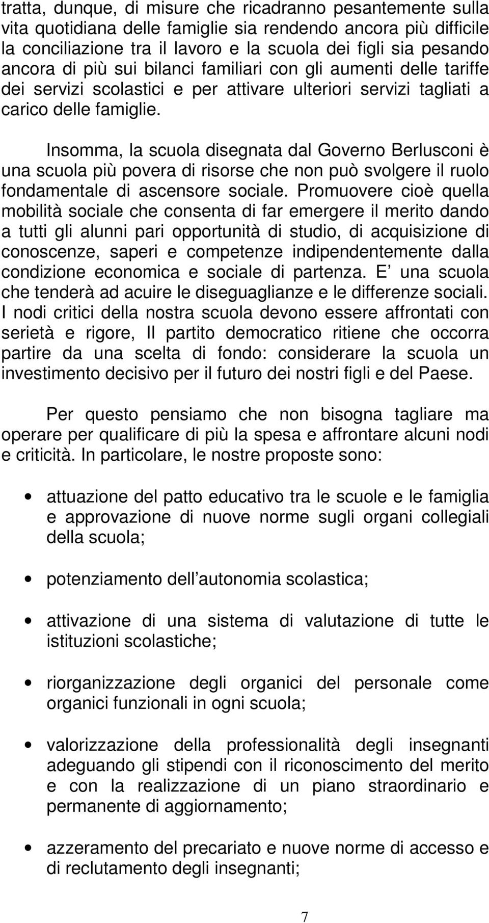 Insomma, la scuola disegnata dal Governo Berlusconi è una scuola più povera di risorse che non può svolgere il ruolo fondamentale di ascensore sociale.