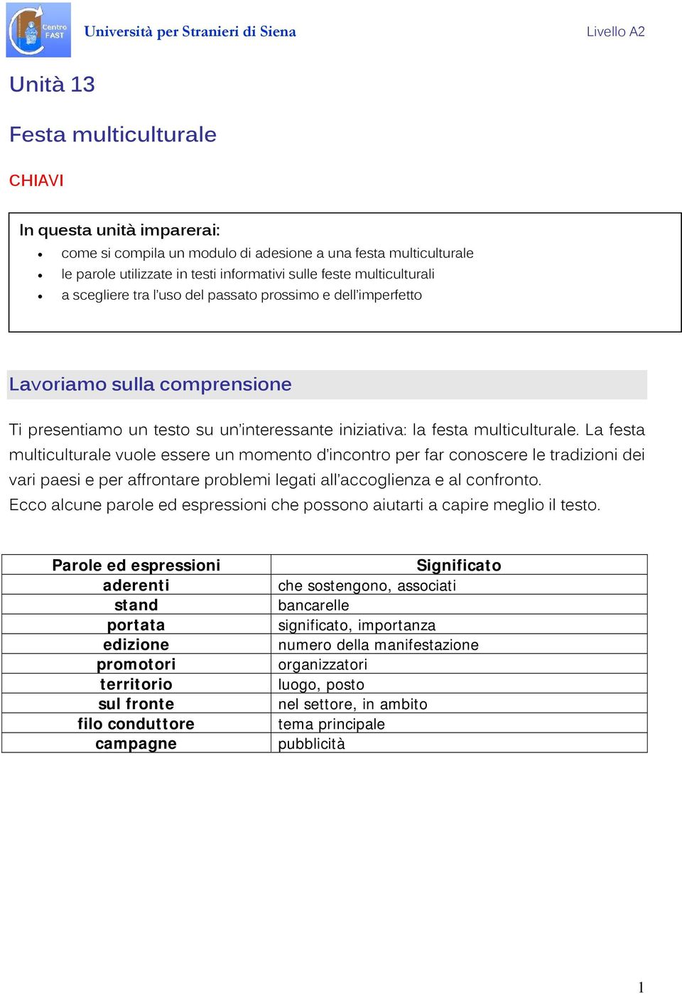 La festa multiculturale vuole essere un momento d incontro per far conoscere le tradizioni dei vari paesi e per affrontare problemi legati all accoglienza e al confronto.