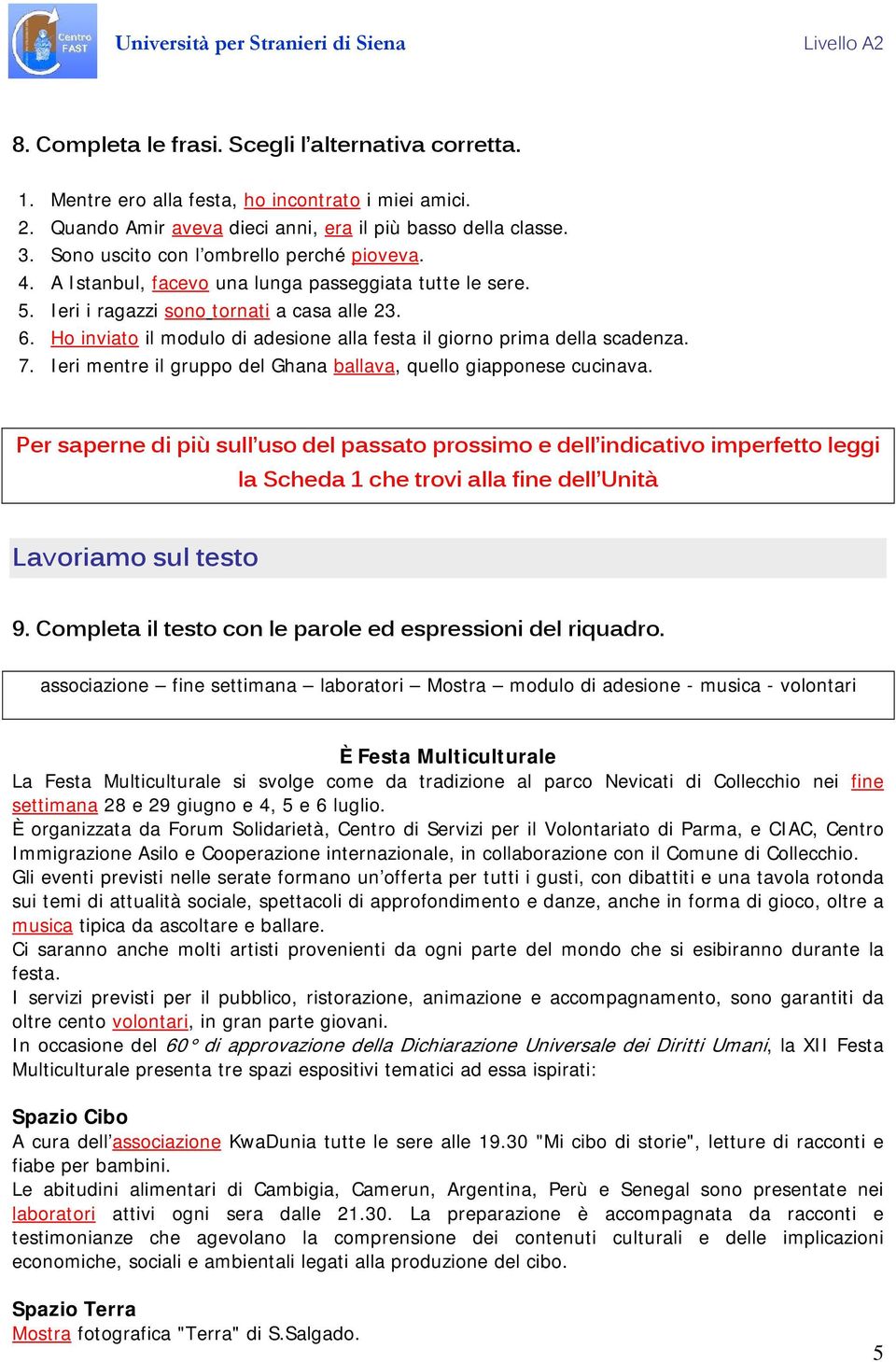 Ho inviato il modulo di adesione alla festa il giorno prima della scadenza. 7. Ieri mentre il gruppo del Ghana ballava, quello giapponese cucinava.