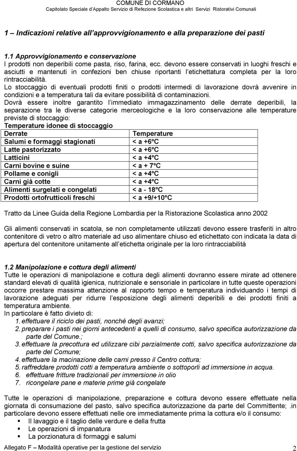 Lo stoccaggio di eventuali prodotti finiti o prodotti intermedi di lavorazione dovrà avvenire in condizioni e a temperatura tali da evitare possibilità di contaminazioni.