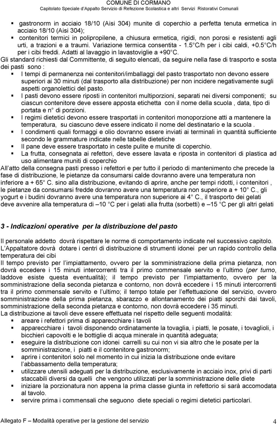 Gli standard richiesti dal Committente, di seguito elencati, da seguire nella fase di trasporto e sosta dei pasti sono : I tempi di permanenza nei contenitori/imballaggi del pasto trasportato non