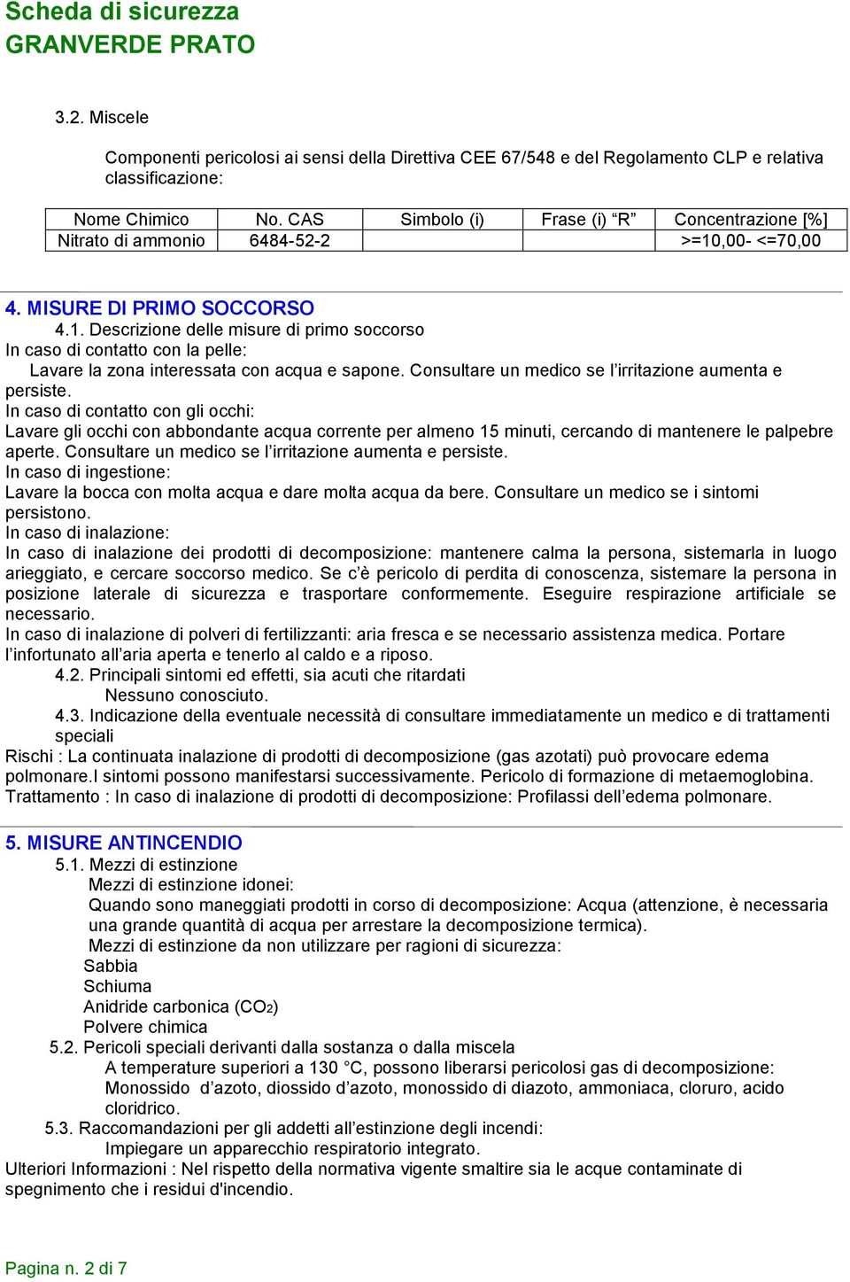 ,00- <=70,00 4. MISURE DI PRIMO SOCCORSO 4.1. Descrizione delle misure di primo soccorso In caso di contatto con la pelle: Lavare la zona interessata con acqua e sapone.