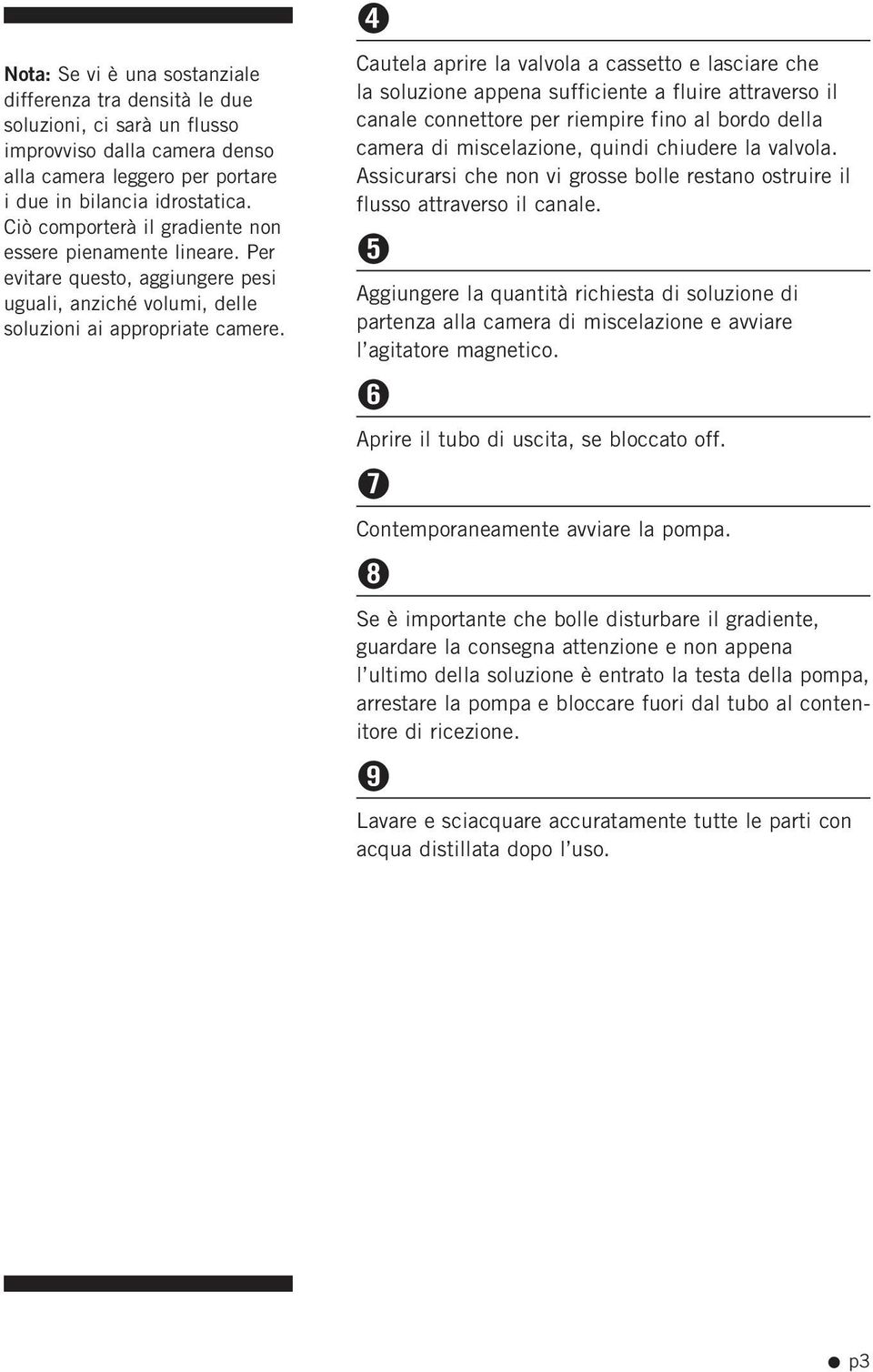 4 Cautela aprire la valvola a cassetto e lasciare che la soluzione appena sufficiente a fluire attraverso il canale connettore per riempire fino al bordo della camera di miscelazione, quindi chiudere