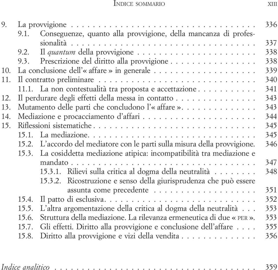 Il perdurare degli effetti della messa in contatto... 343 13. Mutamento delle parti che concludono l «affare».... 343 14. Mediazione e procacciamento d affari... 344 15. Riflessioni sistematiche.