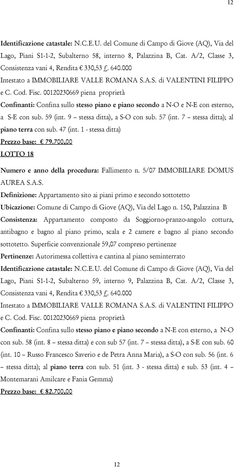 1 - stessa ditta) Prezzo base: 79.700,00 LOTTO 18 Definizione: Appartamento sito ai piani primo e secondo sottotetto Ubicazione: Comune di Campo di Giove (AQ), Via del Lago n.