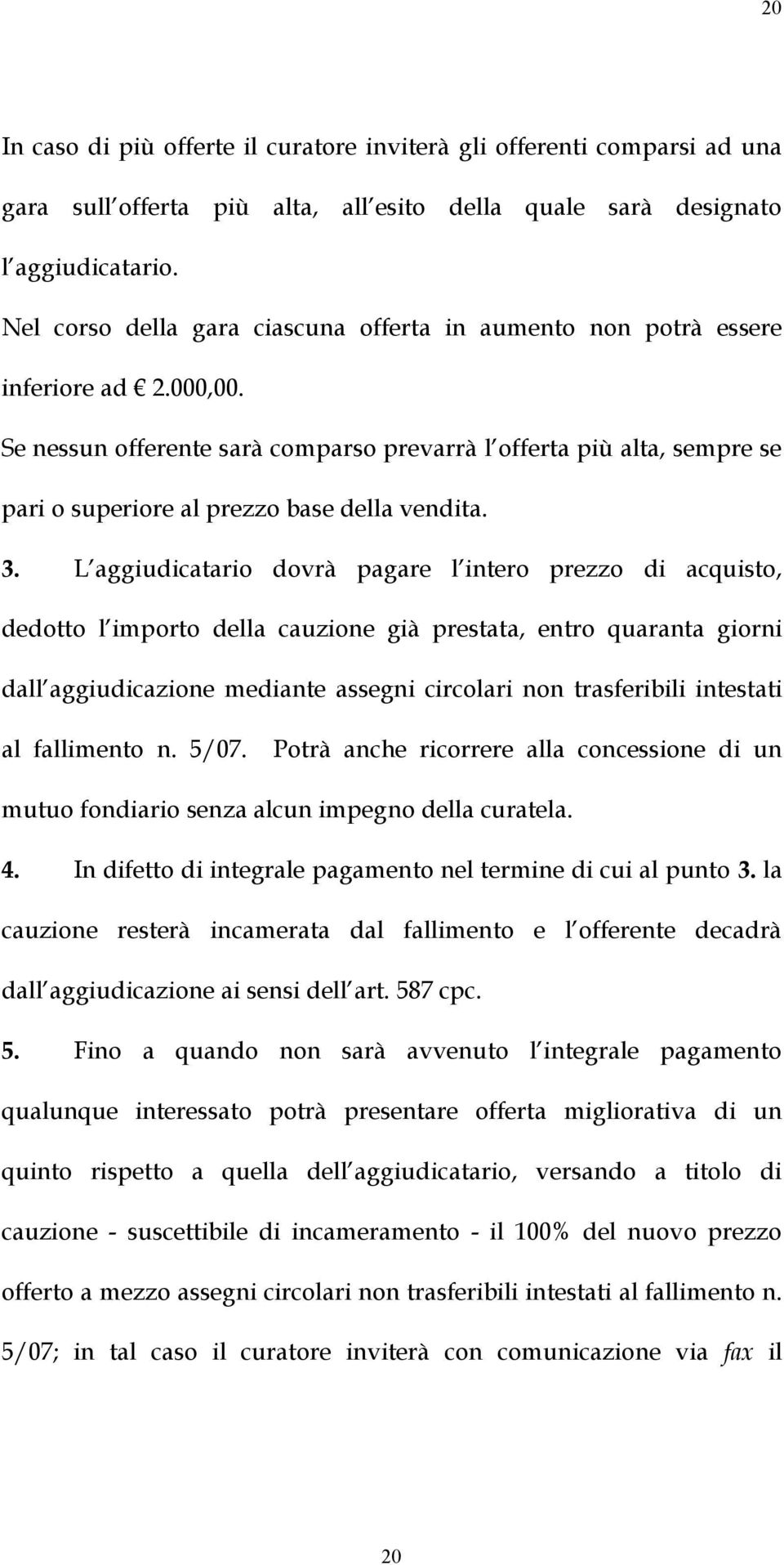 Se nessun offerente sarà comparso prevarrà l offerta più alta, sempre se pari o superiore al prezzo base della vendita. 3.