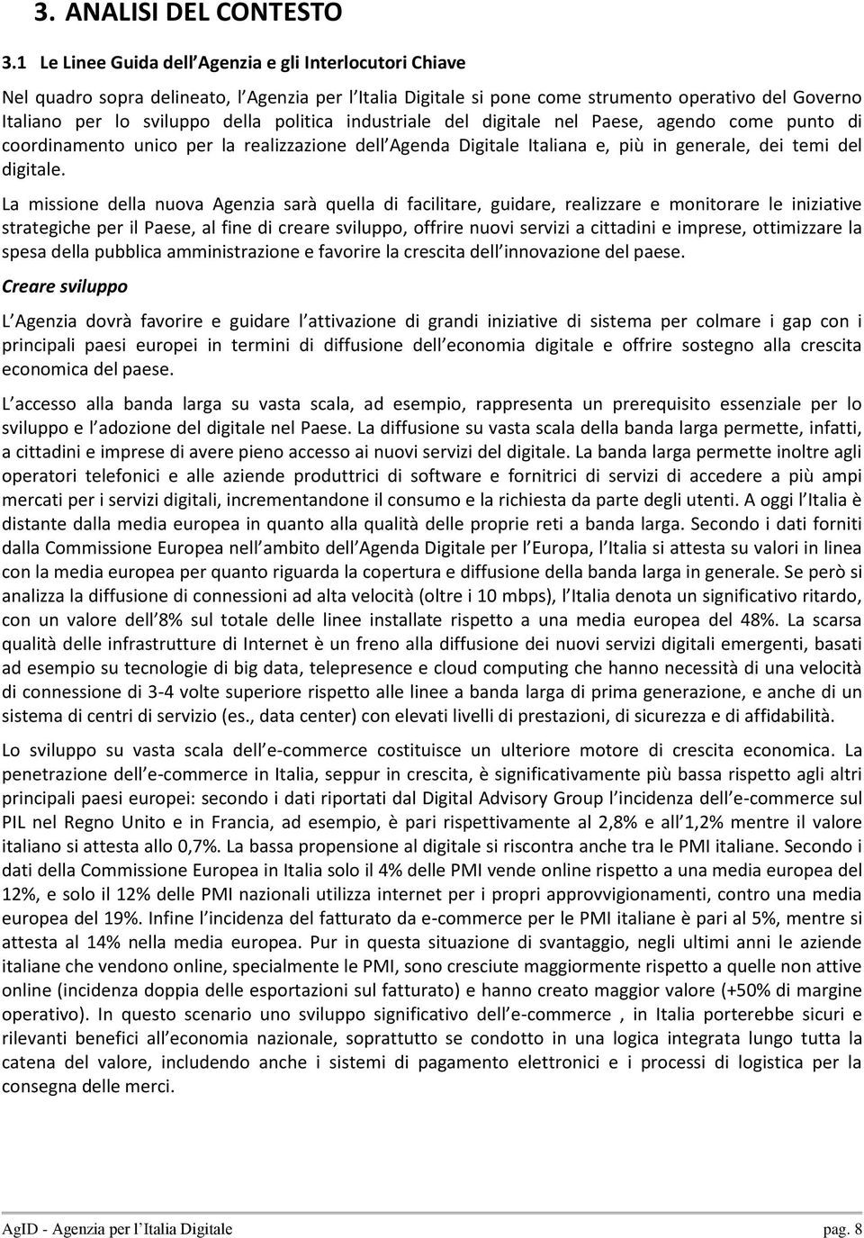 politica industriale del digitale nel Paese, agendo come punto di coordinamento unico per la realizzazione dell Agenda Digitale Italiana e, più in generale, dei temi del digitale.