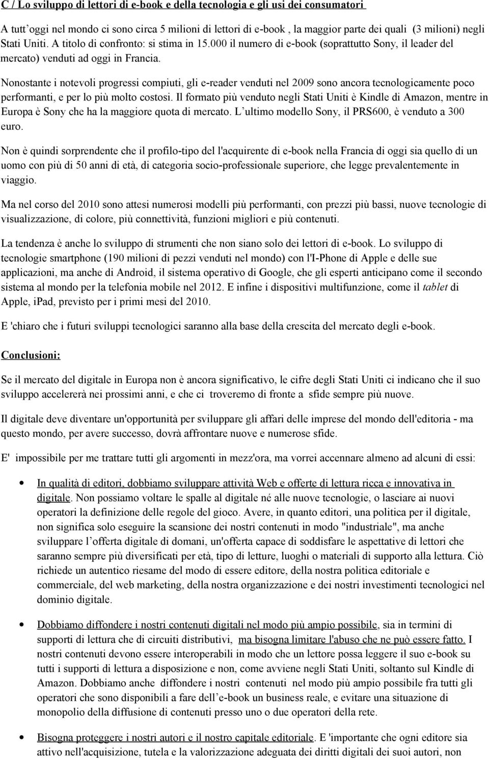 Nonostante i notevoli progressi compiuti, gli e-reader venduti nel 2009 sono ancora tecnologicamente poco performanti, e per lo più molto costosi.