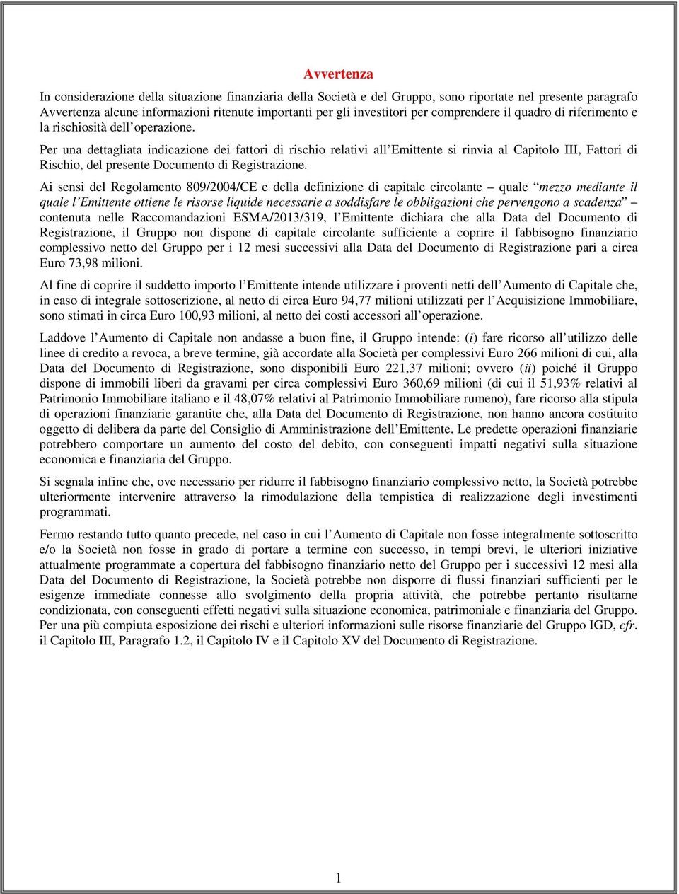 Per una dettagliata indicazione dei fattori di rischio relativi all Emittente si rinvia al Capitolo III, Fattori di Rischio, del presente Documento di Registrazione.