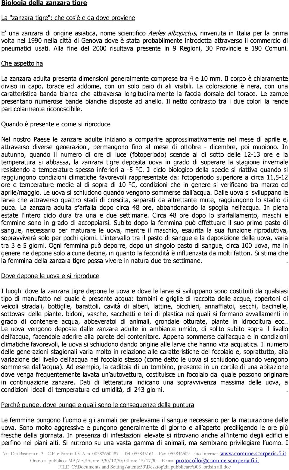 Che aspetto ha La zanzara adulta presenta dimensioni generalmente comprese tra 4 e 10 mm. Il corpo è chiaramente diviso in capo, torace ed addome, con un solo paio di ali visibili.