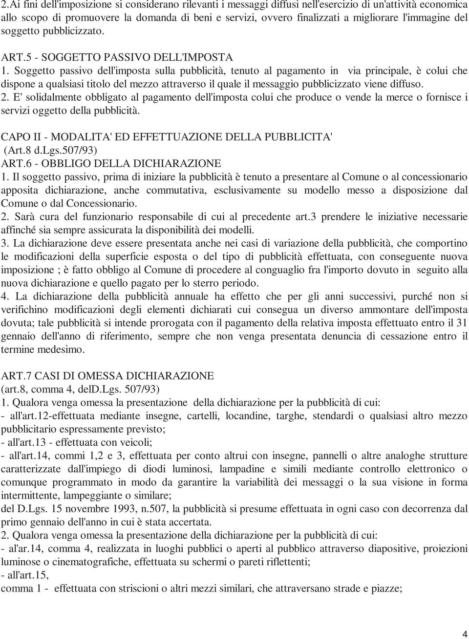 Soggetto passivo dell'imposta sulla pubblicità, tenuto al pagamento in via principale, è colui che dispone a qualsiasi titolo del mezzo attraverso il quale il messaggio pubblicizzato viene diffuso. 2.