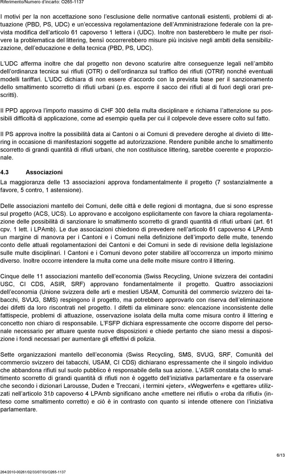 Inoltre non basterebbero le multe per risolvere la problematica del littering, bensì occorrerebbero misure più incisive negli ambiti della sensibilizzazione, dell educazione e della tecnica (PBD, PS,