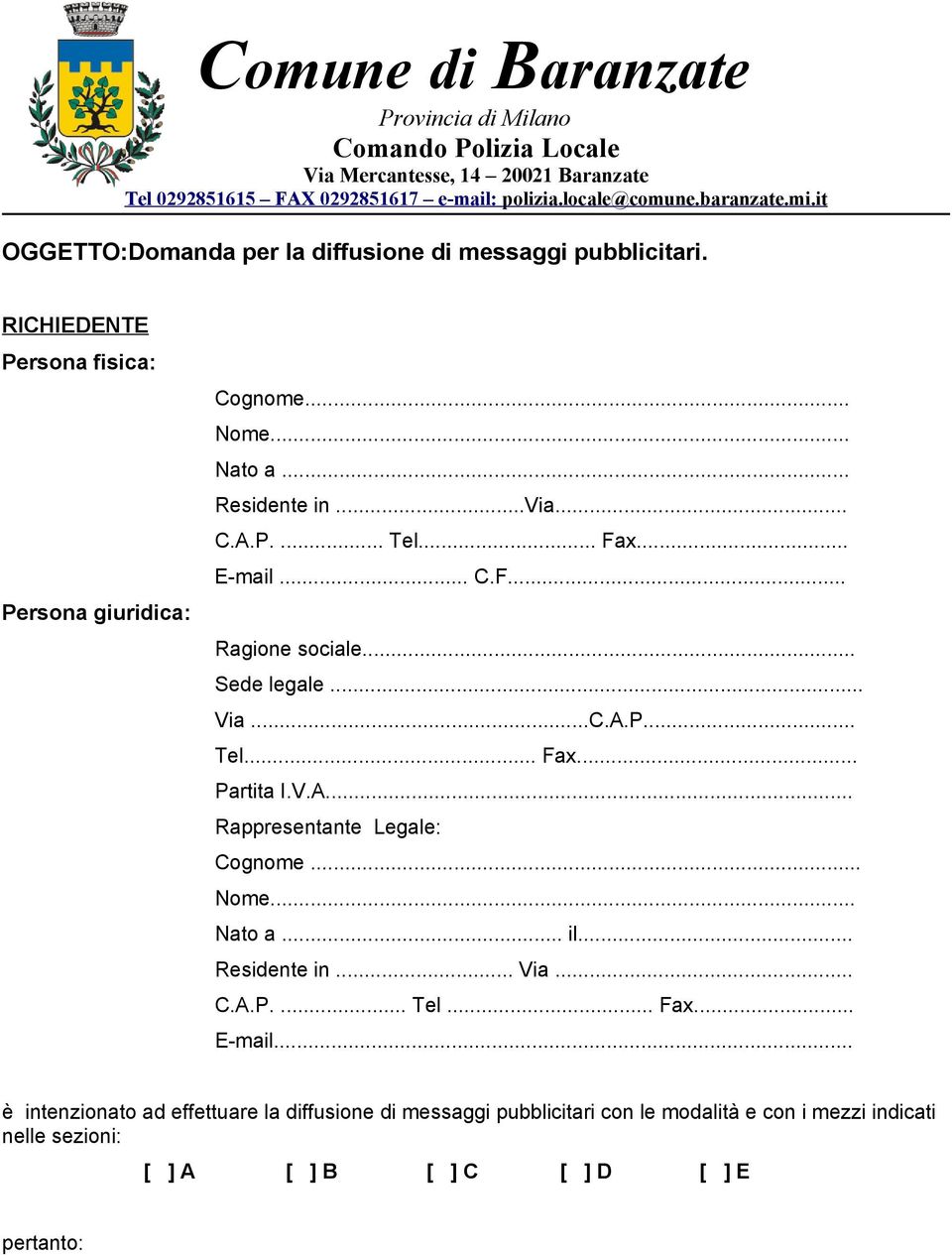 .. E-mail... C.F... Ragione sociale... Sede legale... Via...C.A.P... Tel... Fax... Partita I.V.A... Rappresentante Legale: Cognome... Nome... Nato a... il... Residente in... Via... C.A.P.... Tel... Fax... E-mail... è intenzionato ad effettuare la diffusione di messaggi pubblicitari con le modalità e con i mezzi indicati nelle sezioni: [ ] A [ ] B [ ] C [ ] D [ ] E pertanto: