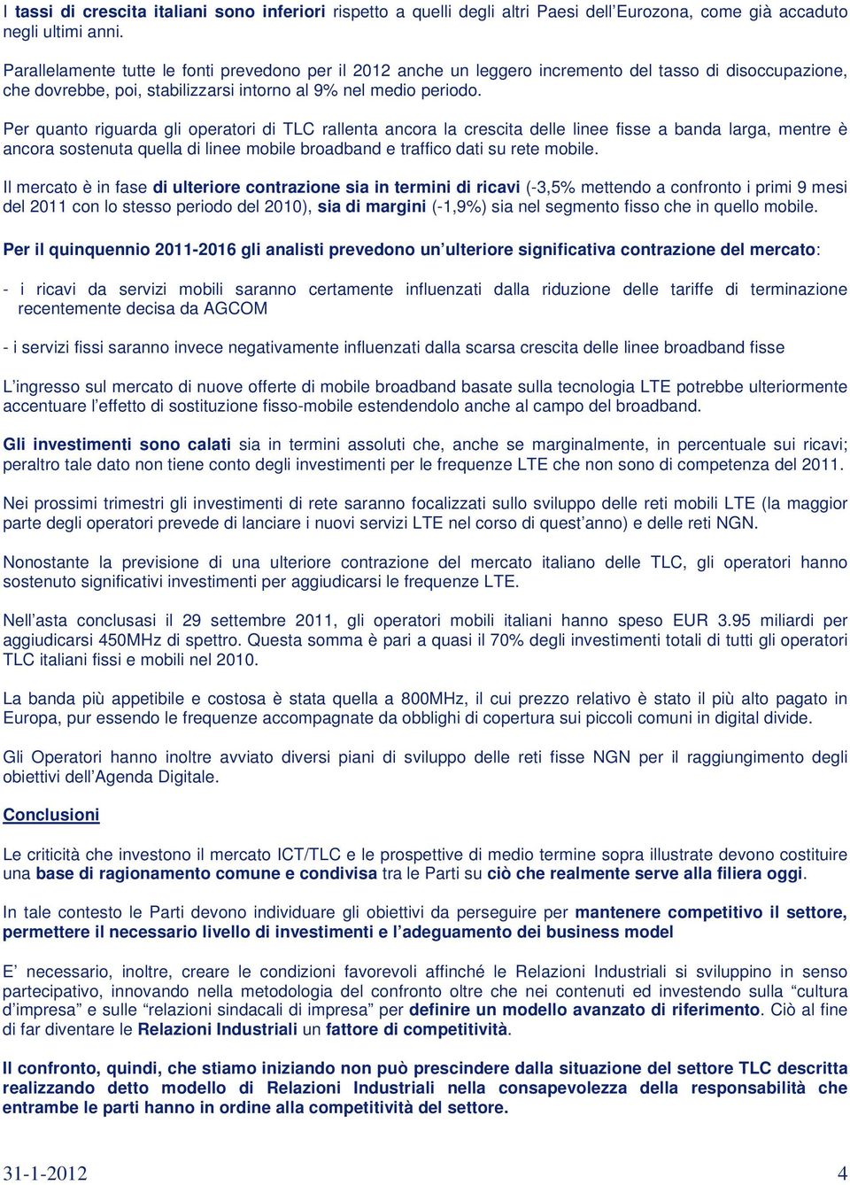 Per quanto riguarda gli operatori di TLC rallenta ancora la crescita delle linee fisse a banda larga, mentre è ancora sostenuta quella di linee mobile broadband e traffico dati su rete mobile.