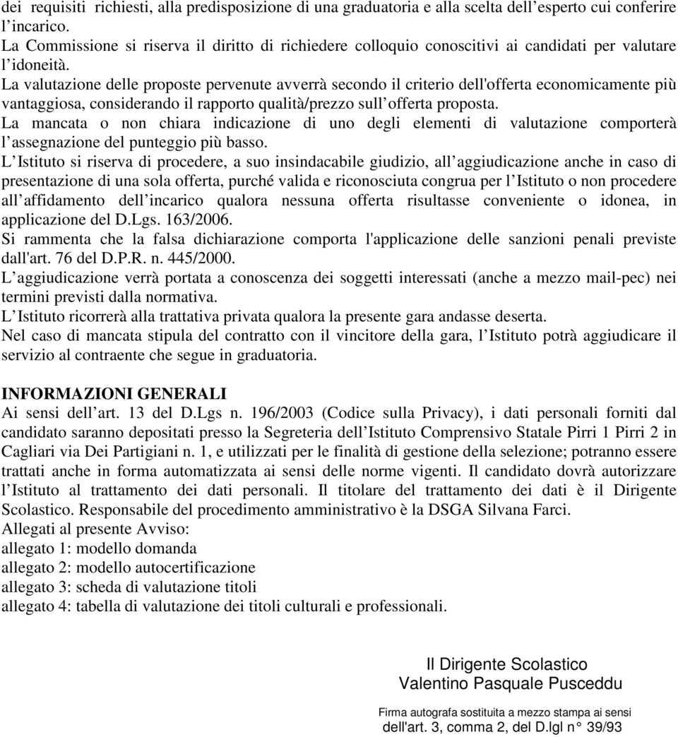 La valutazione delle proposte pervenute avverrà secondo il criterio dell'offerta economicamente più vantaggiosa, considerando il rapporto qualità/prezzo sull offerta proposta.