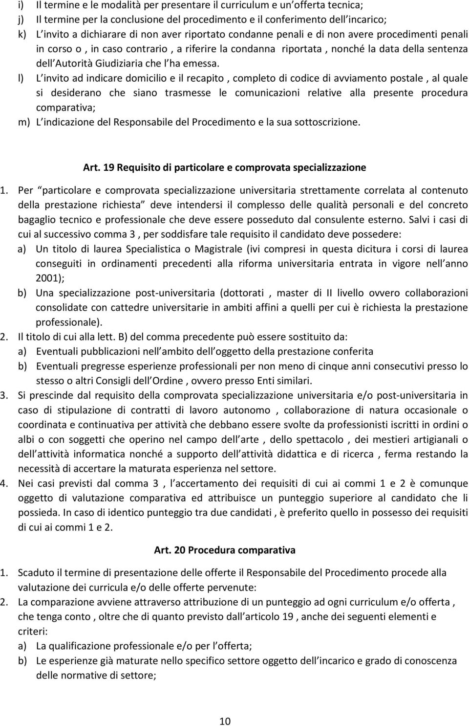 l) L invito ad indicare domicilio e il recapito, completo di codice di avviamento postale, al quale si desiderano che siano trasmesse le comunicazioni relative alla presente procedura comparativa; m)