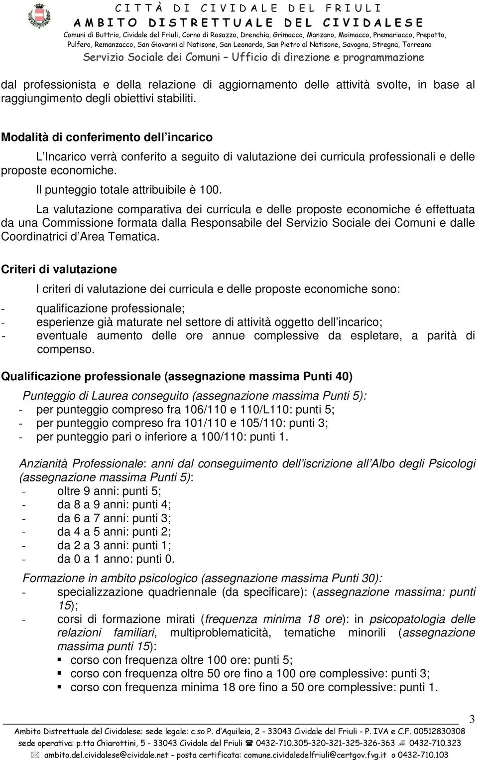 La valutazione comparativa dei curricula e delle proposte economiche é effettuata da una Commissione formata dalla Responsabile del Servizio Sociale dei Comuni e dalle Coordinatrici d Area Tematica.