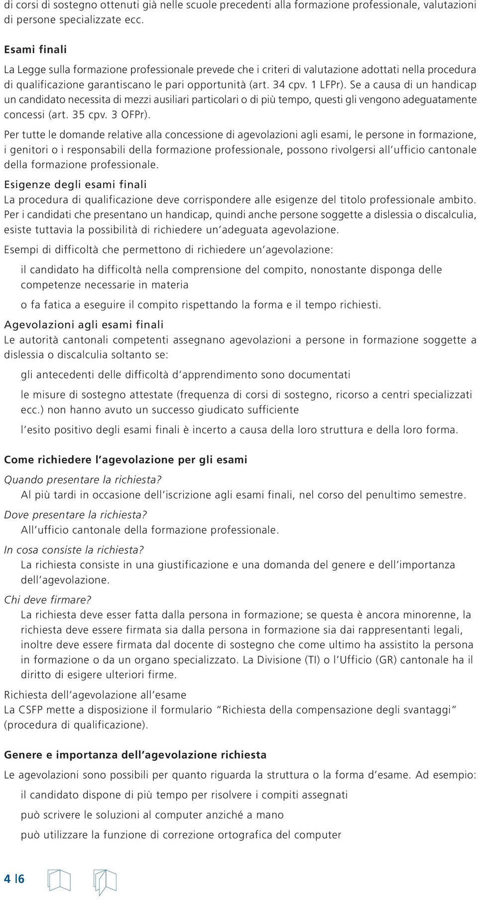 Se a causa di un handicap un candidato necessita di mezzi ausiliari particolari o di più tempo, questi gli vengono adeguatamente concessi (art. 35 cpv. 3 OFPr).