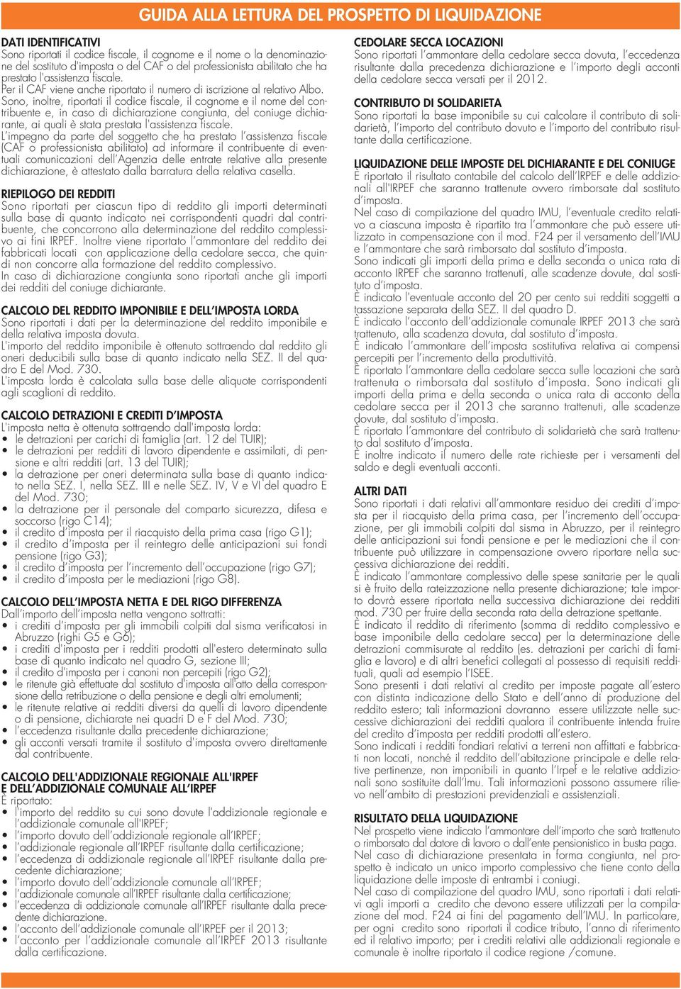 Sono, inoltre, riportati il codice fiscale, il cognome e il nome del contribuente e, in caso di dichiarazione congiunta, del coniuge dichiarante, ai quali è stata prestata l'assistenza fiscale.