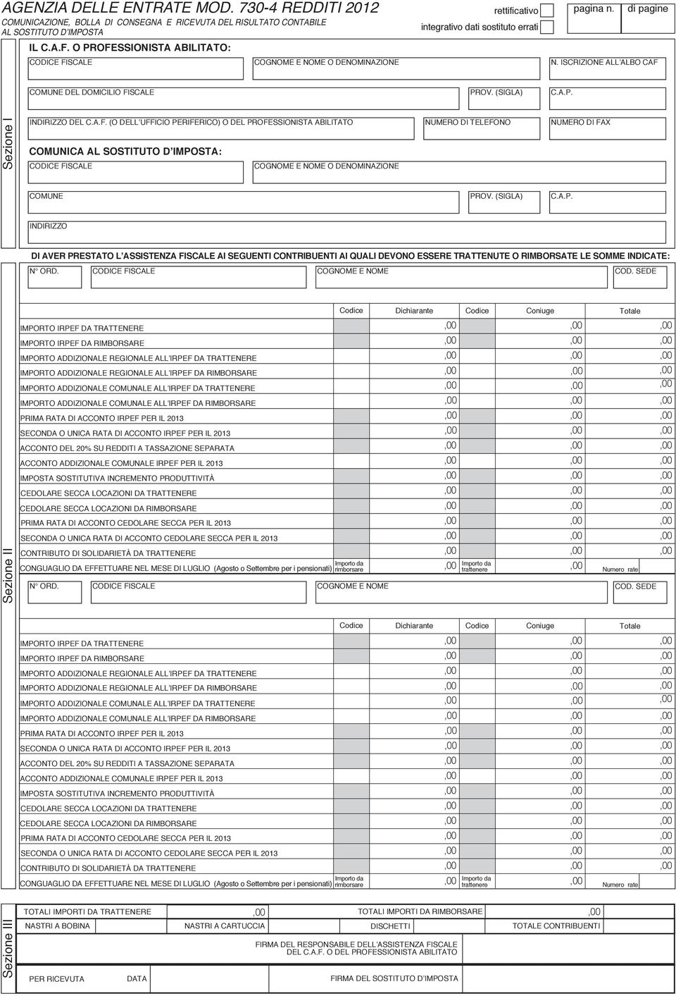 A.F. (O DELLʼUFFICIO PERIFERICO) O DEL PROFESSIONISTA ABILITATO NUMERO DI TELEFONO NUMERO DI FAX COMUNICA AL SOSTITUTO DʼIMPOSTA: COGNOME E NOME O DENOMINAZIONE PROV. (SIGLA) C.A.P. INDIRIZZO DI AVER PRESTATO LʼASSISTENZA FISCALE AI SEGUENTI CONTRIBUENTI AI QUALI DEVONO ESSERE TRATTENUTE O RIMBORSATE LE SOMME INDICATE: N ORD.