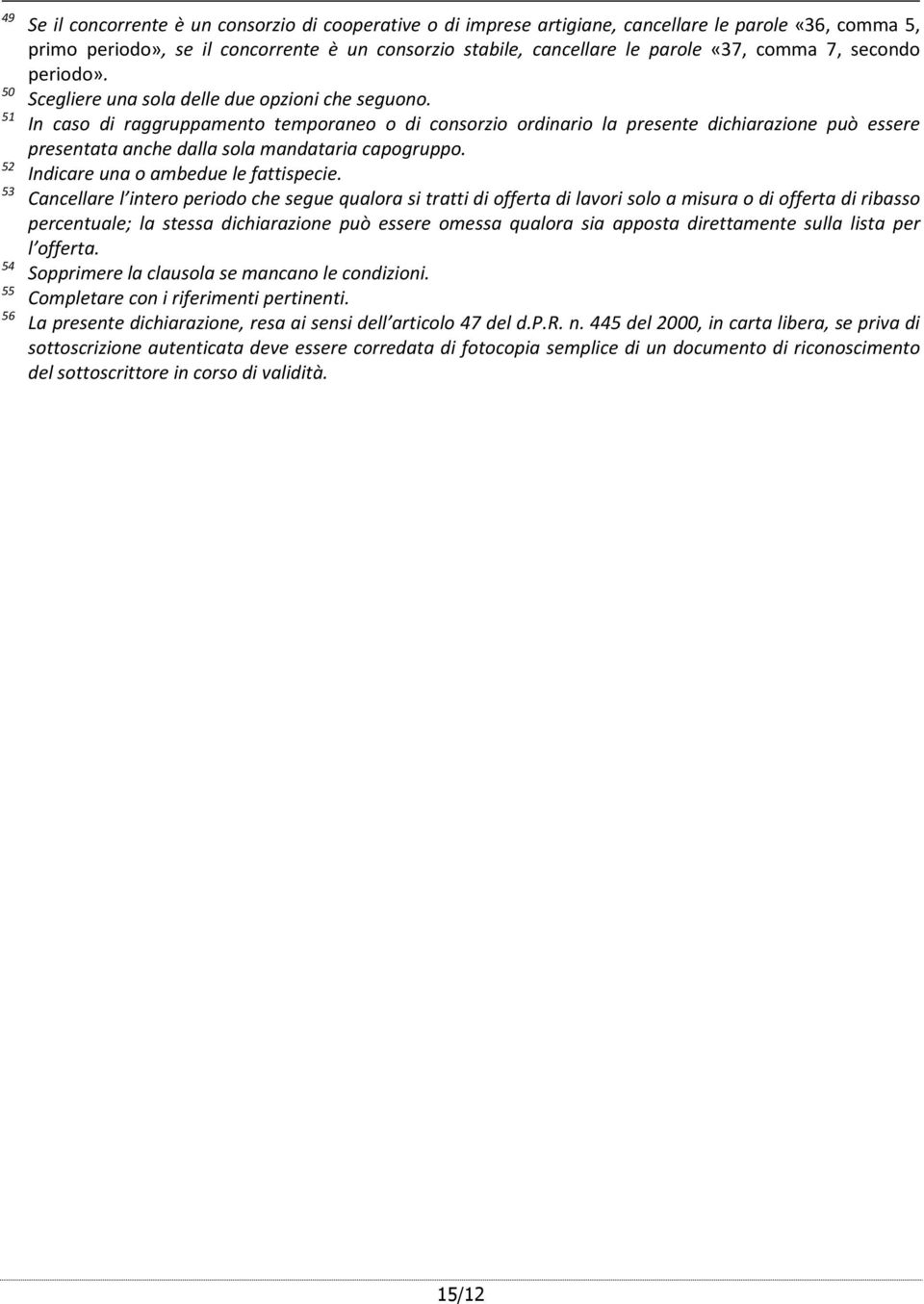 In caso di raggruppamento temporaneo o di consorzio ordinario la presente dichiarazione può essere presentata anche dalla sola mandataria capogruppo. Indicare una o ambedue le fattispecie.