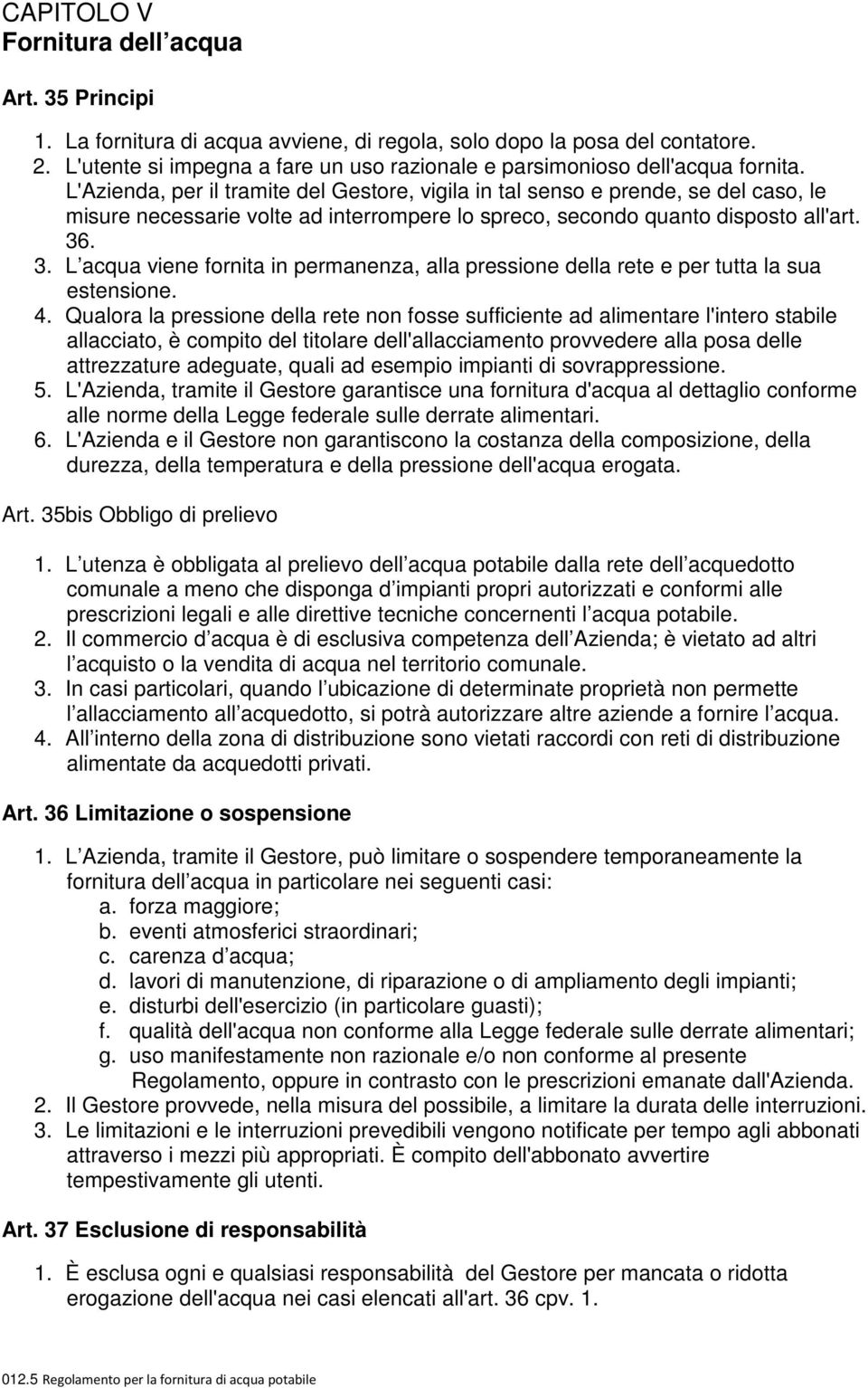 L'Azienda, per il tramite del Gestore, vigila in tal senso e prende, se del caso, le misure necessarie volte ad interrompere lo spreco, secondo quanto disposto all'art. 36