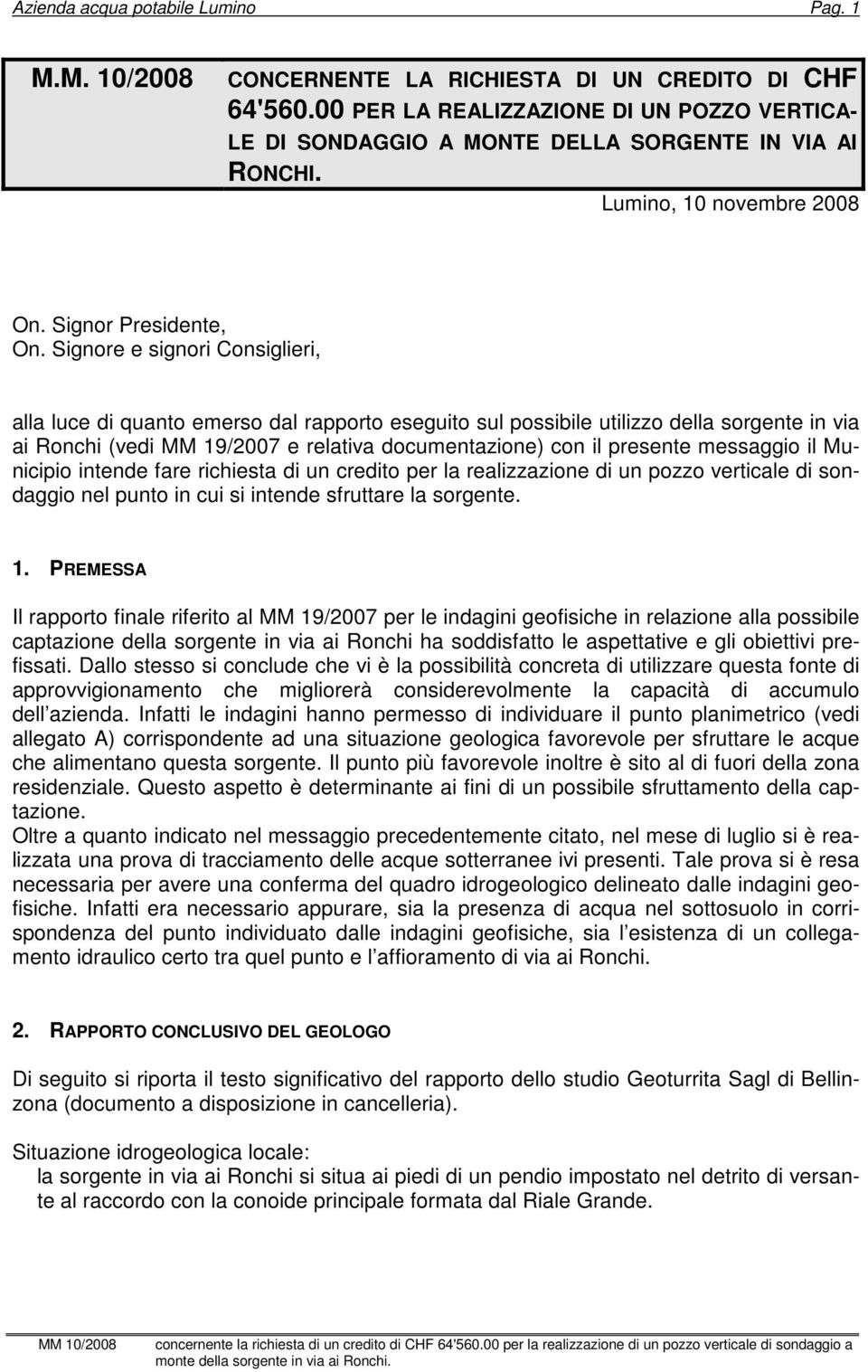 Signore e signori Consiglieri, alla luce di quanto emerso dal rapporto eseguito sul possibile utilizzo della sorgente in via ai Ronchi (vedi MM 19/2007 e relativa documentazione) con il presente