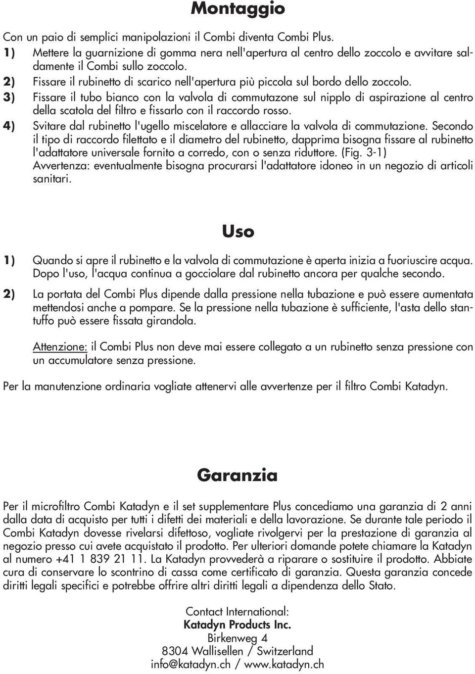 3) Fissare il tubo bianco con la valvola di commutazone sul nipplo di aspirazione al centro della scatola del filtro e fissarlo con il raccordo rosso.