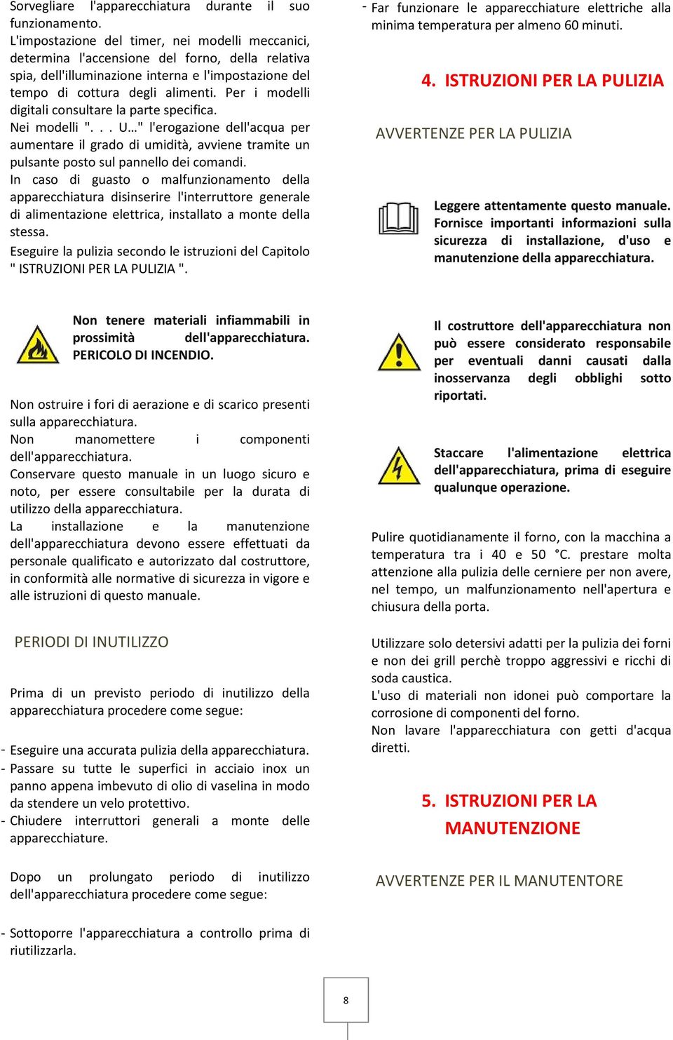 Per i modelli digitali consultare la parte specifica. Nei modelli "... U " l'erogazione dell'acqua per aumentare il grado di umidità, avviene tramite un pulsante posto sul pannello dei comandi.